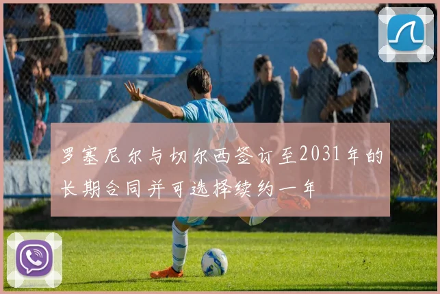 罗塞尼尔与切尔西签订至2031年的长期合同并可选择续约一年