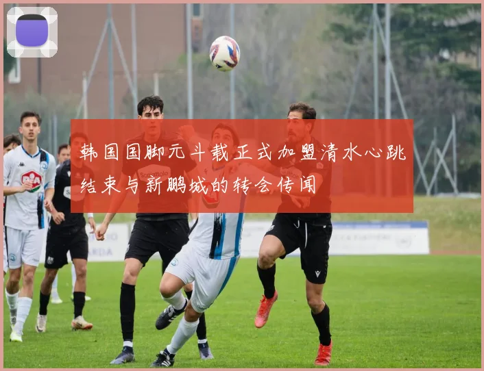 韩国国脚元斗载正式加盟清水心跳结束与新鹏城的转会传闻