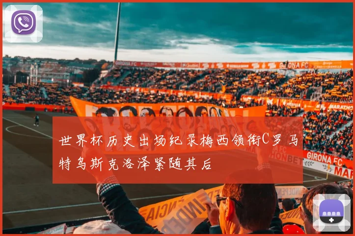 世界杯历史出场纪录梅西领衔C罗马特乌斯克洛泽紧随其后