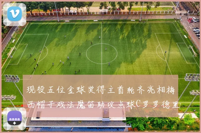 现役五位金球奖得主首轮齐亮相梅西帽子戏法魔笛助攻点球C罗罗德里握手言和