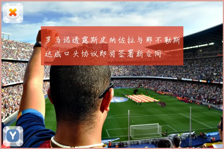 罗马诺透露斯皮纳佐拉与那不勒斯达成口头协议即将签署新合同