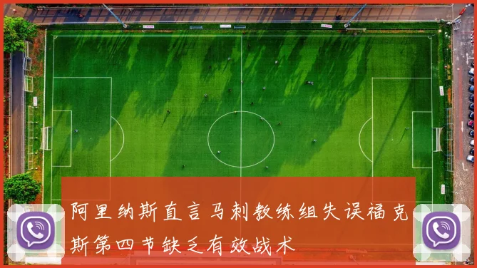 阿里纳斯直言马刺教练组失误福克斯第四节缺乏有效战术
