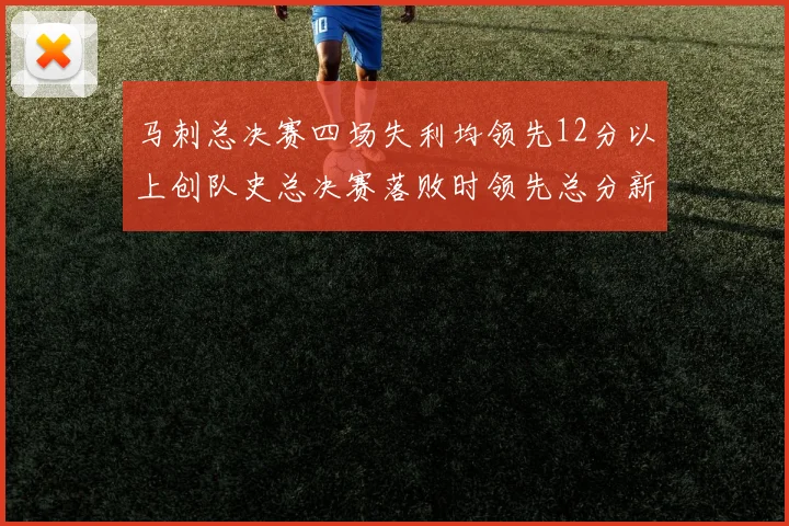 马刺总决赛四场失利均领先12分以上创队史总决赛落败时领先总分新纪录