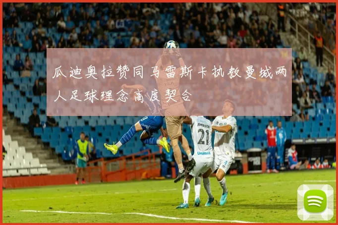 瓜迪奥拉赞同马雷斯卡执教曼城两人足球理念高度契合