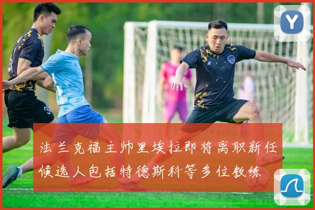 法兰克福主帅里埃拉即将离职新任候选人包括特德斯科等多位教练