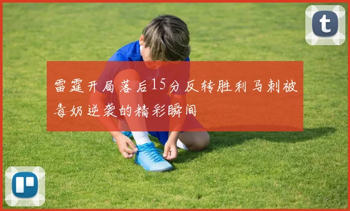 雷霆开局落后15分反转胜利马刺被毒奶逆袭的精彩瞬间